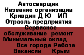 Автосварщик › Название организации ­ Кривдин Д.Ю., ИП › Отрасль предприятия ­ Сервисное обслуживание, ремонт › Минимальный оклад ­ 25 000 - Все города Работа » Вакансии   . Крым,Бахчисарай